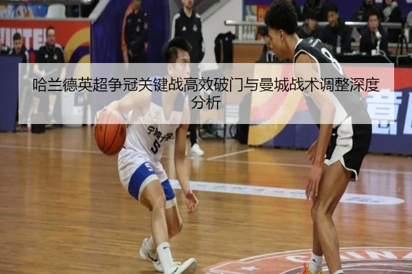 哈兰德英超争冠关键战高效破门与曼城战术调整深度分析