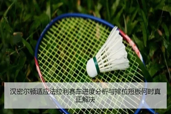 汉密尔顿适应法拉利赛车进度分析与排位短板何时真正解决