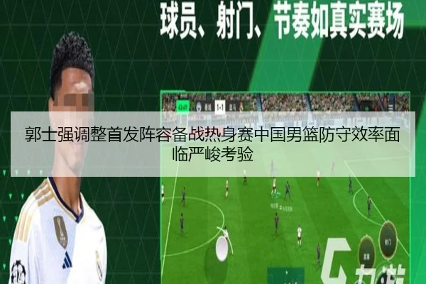 郭士强调整首发阵容备战热身赛中国男篮防守效率面临严峻考验